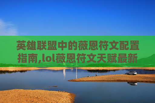 英雄联盟中的薇恩符文配置指南,lol薇恩符文天赋最新