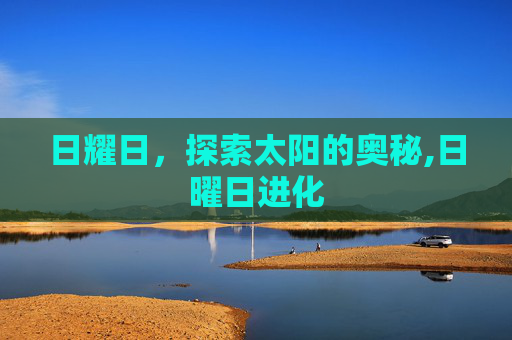 日耀日，探索太阳的奥秘,日曜日进化