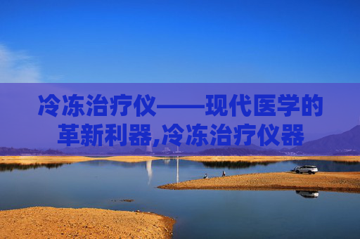 冷冻治疗仪——现代医学的革新利器,冷冻治疗仪器
