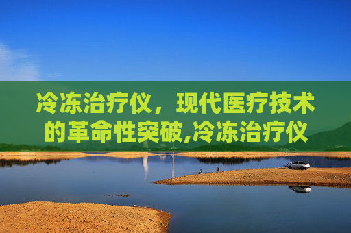 冷冻治疗仪，现代医疗技术的革命性突破,冷冻治疗仪采购公告