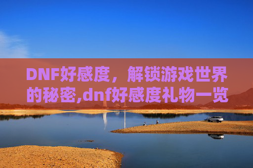 DNF好感度，解锁游戏世界的秘密,dnf好感度礼物一览表