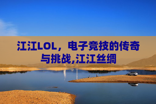 江江LOL，电子竞技的传奇与挑战,江江丝绸