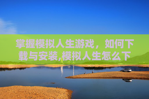 掌握模拟人生游戏，如何下载与安装,模拟人生怎么下载mod
