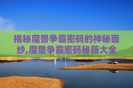揭秘魔兽争霸密码的神秘面纱,魔兽争霸密码秘籍大全无限人口