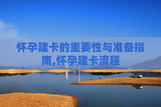 怀孕建卡的重要性与准备指南,怀孕建卡流程