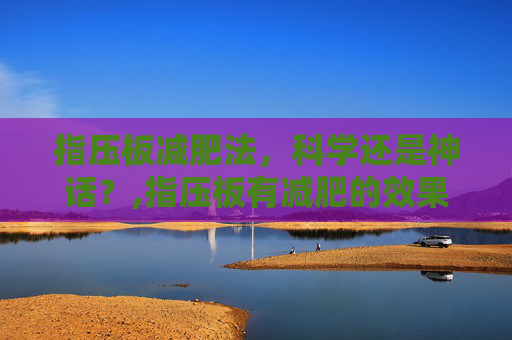 指压板减肥法，科学还是神话？,指压板有减肥的效果吗