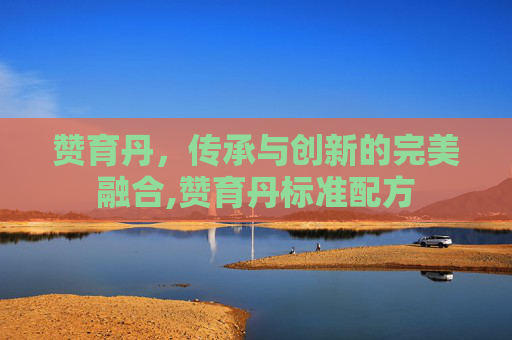 赞育丹，传承与创新的完美融合,赞育丹标准配方