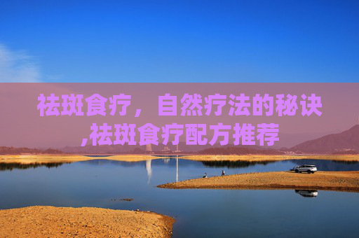 祛斑食疗，自然疗法的秘诀,祛斑食疗配方推荐