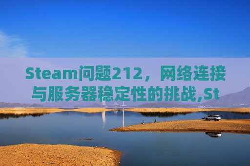Steam问题212，网络连接与服务器稳定性的挑战,Steam问题大全