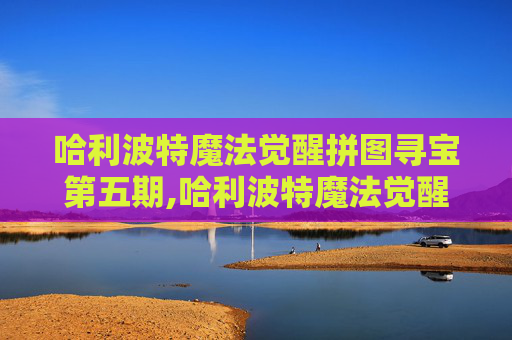哈利波特魔法觉醒拼图寻宝第五期,哈利波特魔法觉醒宝箱位置