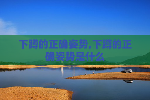 下蹲的正确姿势,下蹲的正确姿势是什么
