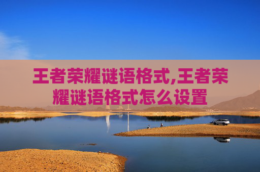 王者荣耀谜语格式,王者荣耀谜语格式怎么设置