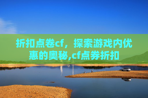 折扣点卷cf，探索游戏内优惠的奥秘,cf点券折扣