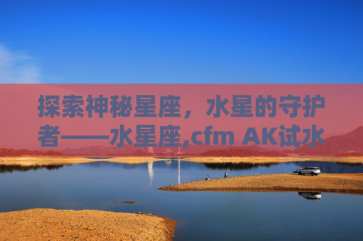 探索神秘星座，水星的守护者——水星座,cfm AK试水星象