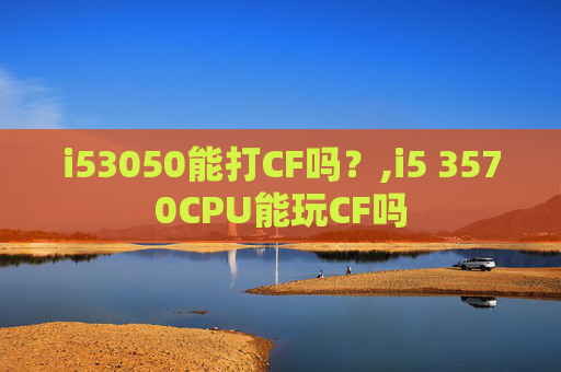 i53050能打CF吗？,i5 3570CPU能玩CF吗