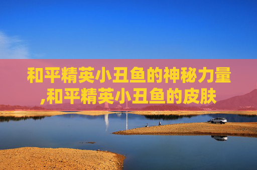 和平精英小丑鱼的神秘力量,和平精英小丑鱼的皮肤