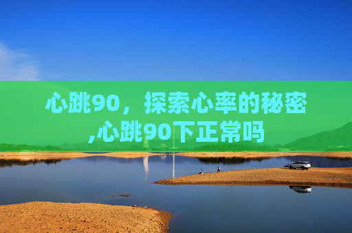 心跳90，探索心率的秘密,心跳90下正常吗
