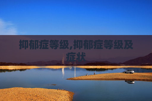 抑郁症等级,抑郁症等级及症状
