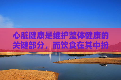 心脏健康是维护整体健康的关键部分，而饮食在其中扮演着至关重要的角色。一个均衡的饮食可以帮助预防心脏病和其他心血管疾病。以下是一些建议，可以帮助改善心脏健康，,心脏不好吃什么食物调理好