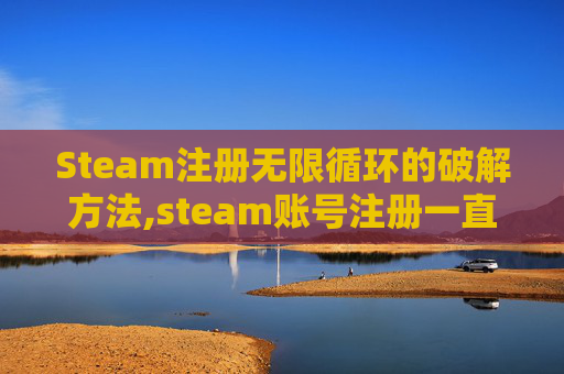Steam注册无限循环的破解方法,steam账号注册一直转圈