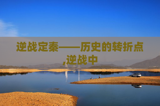 逆战定秦——历史的转折点,逆战中