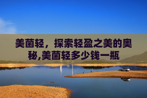 美菌轻，探索轻盈之美的奥秘,美菌轻多少钱一瓶