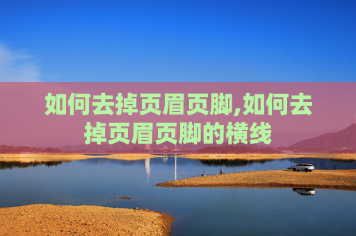 如何去掉页眉页脚,如何去掉页眉页脚的横线