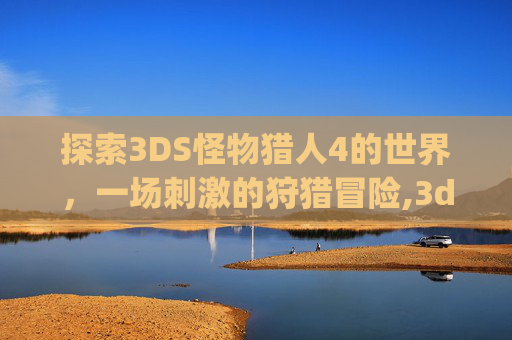 探索3DS怪物猎人4的世界，一场刺激的狩猎冒险,3ds怪物猎人4g