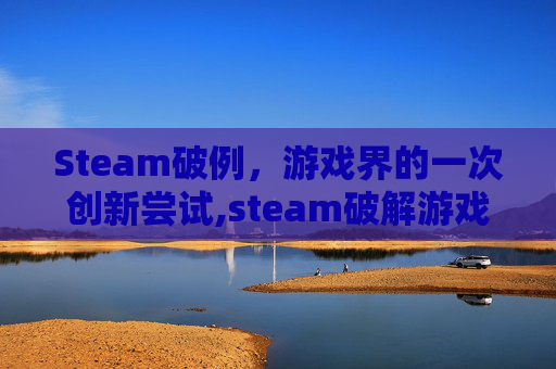 Steam破例，游戏界的一次创新尝试,steam破解游戏运行