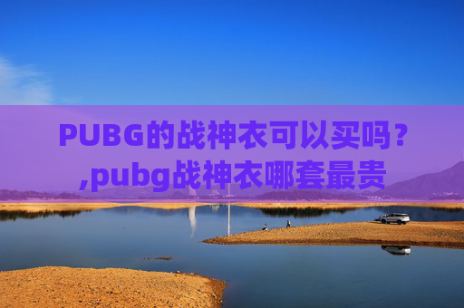 PUBG的战神衣可以买吗？,pubg战神衣哪套最贵