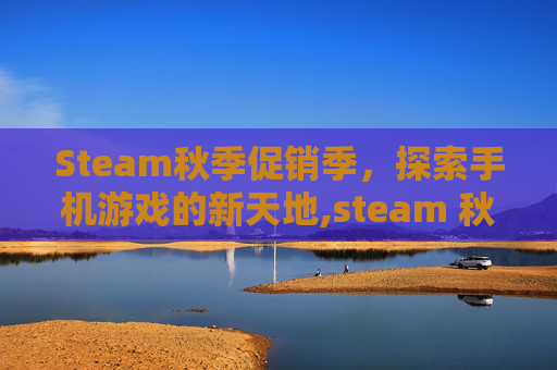 Steam秋季促销季，探索手机游戏的新天地,steam 秋促