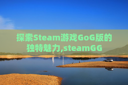 探索Steam游戏GoG版的独特魅力,steamGG