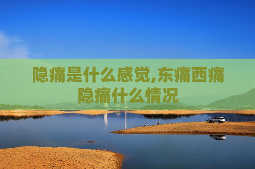 隐痛是什么感觉,东痛西痛隐痛什么情况
