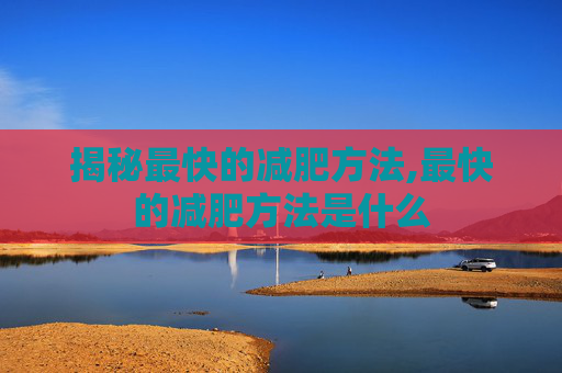 揭秘最快的减肥方法,最快的减肥方法是什么