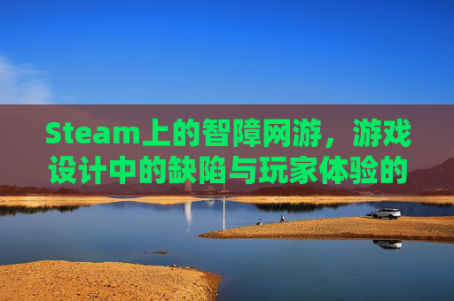 Steam上的智障网游，游戏设计中的缺陷与玩家体验的折衷,steam上面益智的游戏有哪些