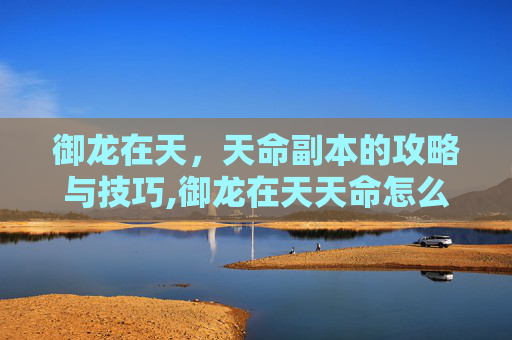 御龙在天，天命副本的攻略与技巧,御龙在天天命怎么点