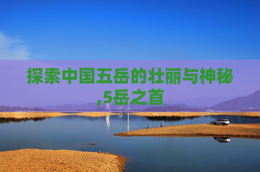 探索中国五岳的壮丽与神秘,5岳之首