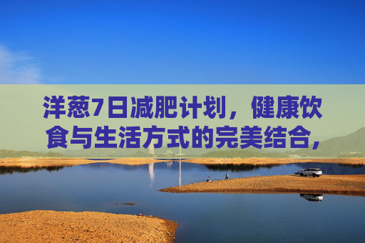 洋葱7日减肥计划，健康饮食与生活方式的完美结合,减掉大肚子最快的方法