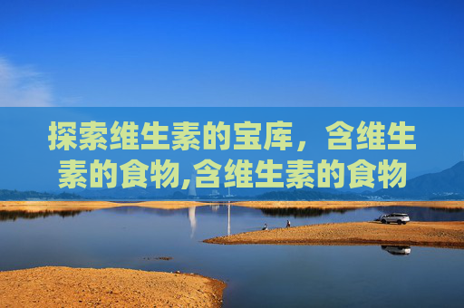 探索维生素的宝库，含维生素的食物,含维生素的食物排行榜