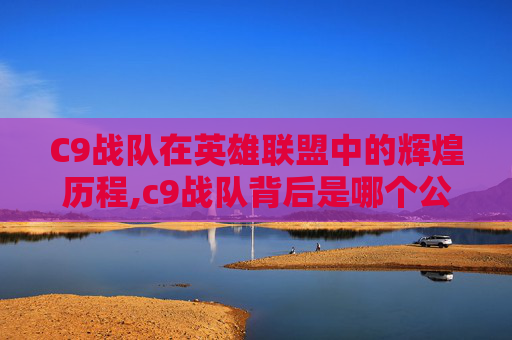 C9战队在英雄联盟中的辉煌历程,c9战队背后是哪个公司