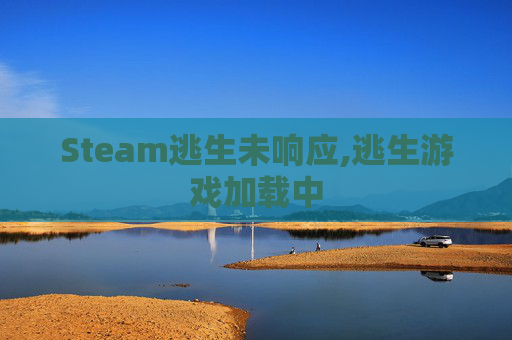 Steam逃生未响应,逃生游戏加载中