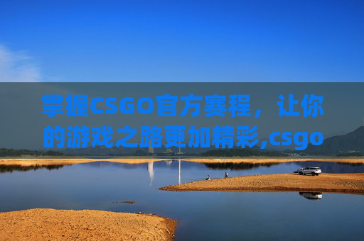 掌握CSGO官方赛程，让你的游戏之路更加精彩,csgo官方赛程哪里看战绩