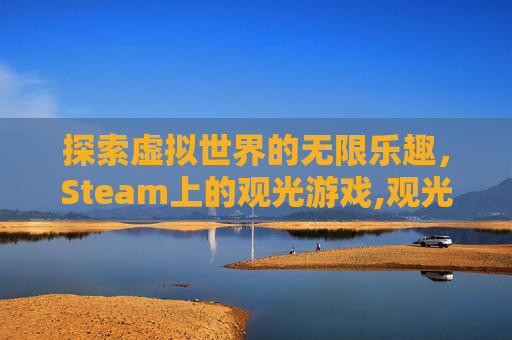 探索虚拟世界的无限乐趣，Steam上的观光游戏,观光游一般指什么