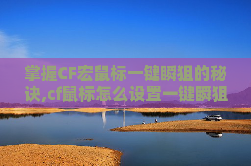 掌握CF宏鼠标一键瞬狙的秘诀,cf鼠标怎么设置一键瞬狙