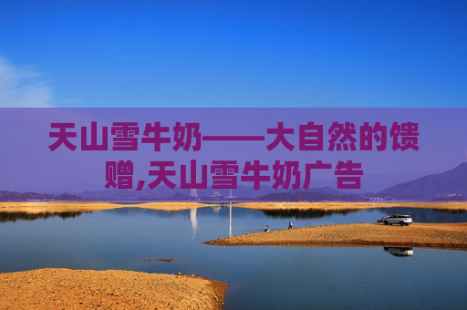天山雪牛奶——大自然的馈赠,天山雪牛奶广告