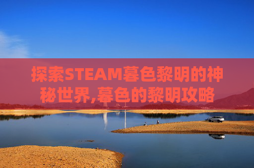 探索STEAM暮色黎明的神秘世界,暮色的黎明攻略