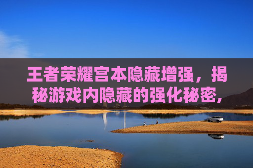 王者荣耀宫本隐藏增强，揭秘游戏内隐藏的强化秘密,王者荣耀宫本隐藏增强什么意思