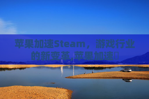 苹果加速Steam，游戏行业的新变革,苹果加速噐