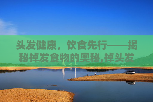 头发健康，饮食先行——揭秘掉发食物的奥秘,掉头发吃什么食物好得快又有效