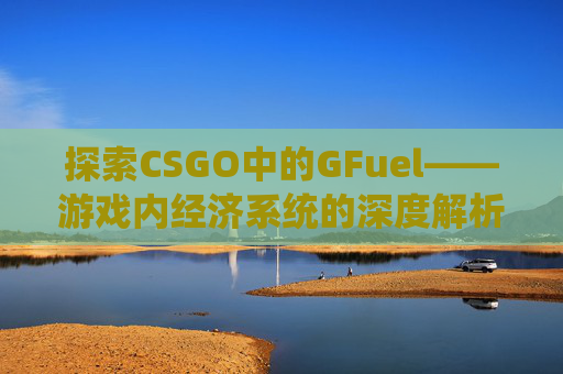 探索CSGO中的GFuel——游戏内经济系统的深度解析